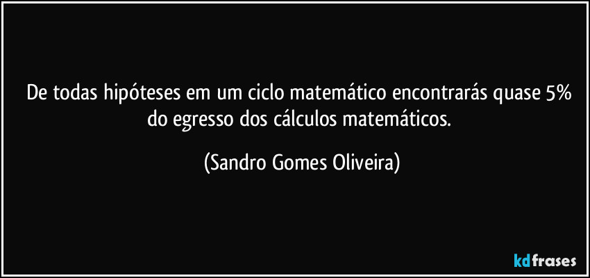 De todas hipóteses em um ciclo matemático encontrarás quase 5% do egresso dos cálculos matemáticos. (Sandro Gomes Oliveira)