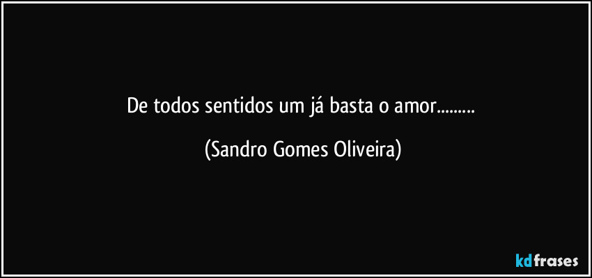De todos sentidos um já basta o amor... (Sandro Gomes Oliveira)