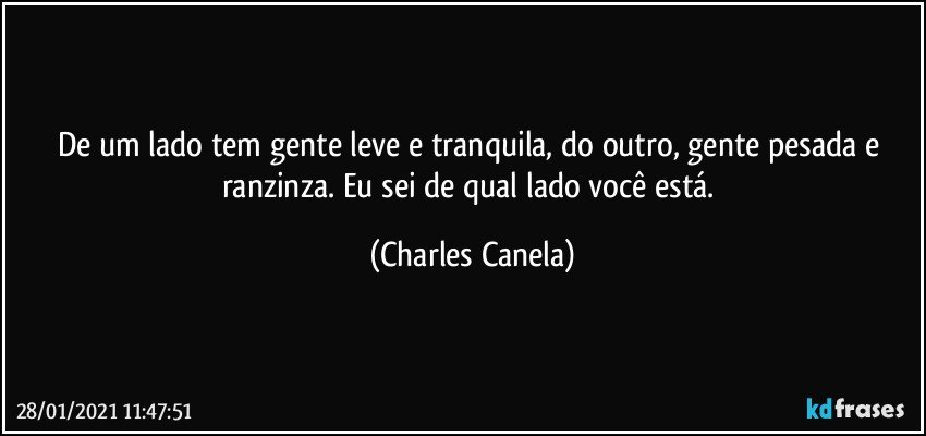 De um lado tem gente leve e tranquila, do outro, gente pesada e ranzinza. Eu sei de qual lado você está. (Charles Canela)