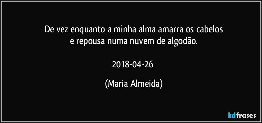 De vez enquanto a minha alma amarra os cabelos
e repousa numa nuvem de algodão.

2018-04-26 (Maria Almeida)