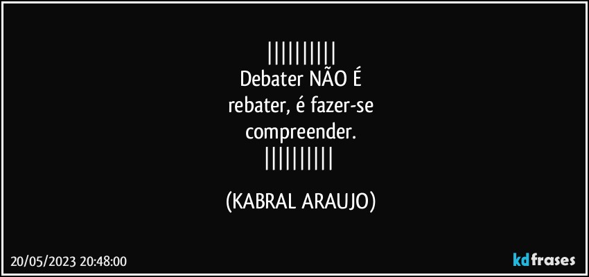 
Debater NÃO É
rebater, é fazer-se
compreender.
 (KABRAL ARAUJO)