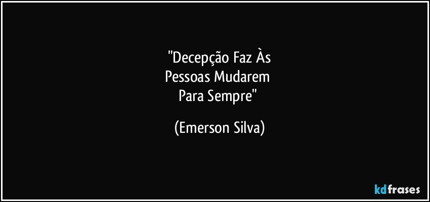 "Decepção Faz Às
Pessoas Mudarem 
Para Sempre" (Emerson Silva)