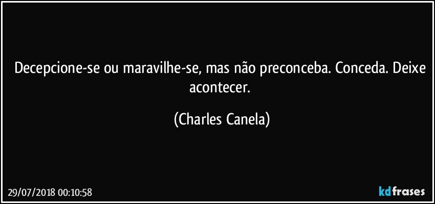 Decepcione-se ou maravilhe-se, mas não preconceba. Conceda. Deixe acontecer. (Charles Canela)