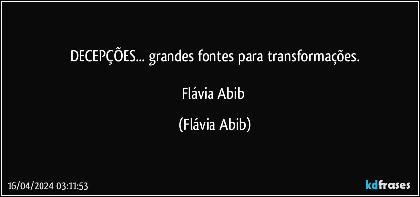 DECEPÇÕES... grandes fontes para transformações.

Flávia Abib (Flávia Abib)
