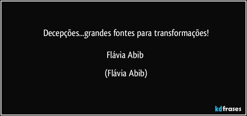 Decepções...grandes fontes para transformações!

Flávia Abib (Flávia Abib)