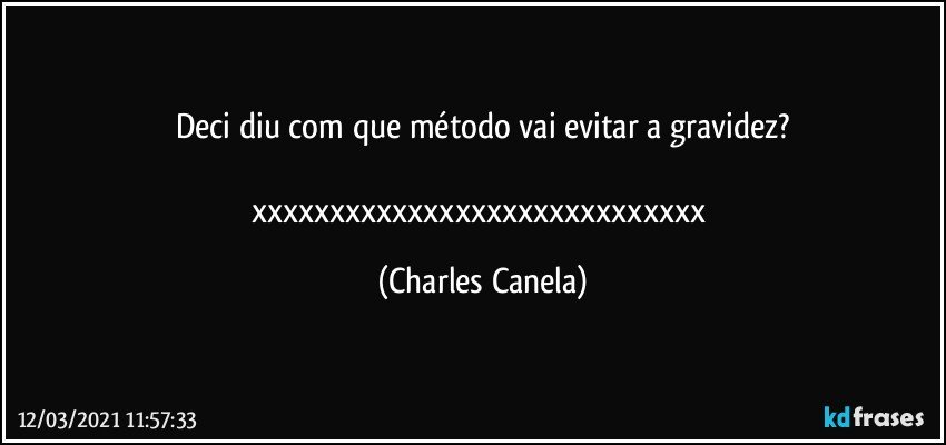 Deci diu com que método vai evitar a gravidez?

xxxxxxxxxxxxxxxxxxxxxxxxxxxxx (Charles Canela)