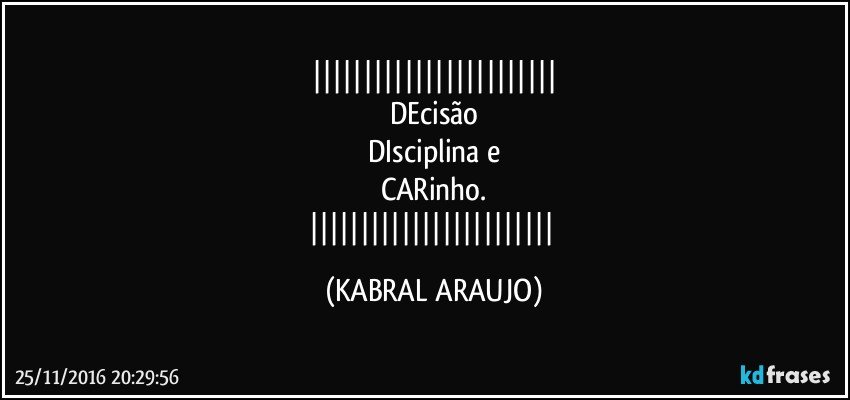
DEcisão
DIsciplina e
CARinho.
 (KABRAL ARAUJO)
