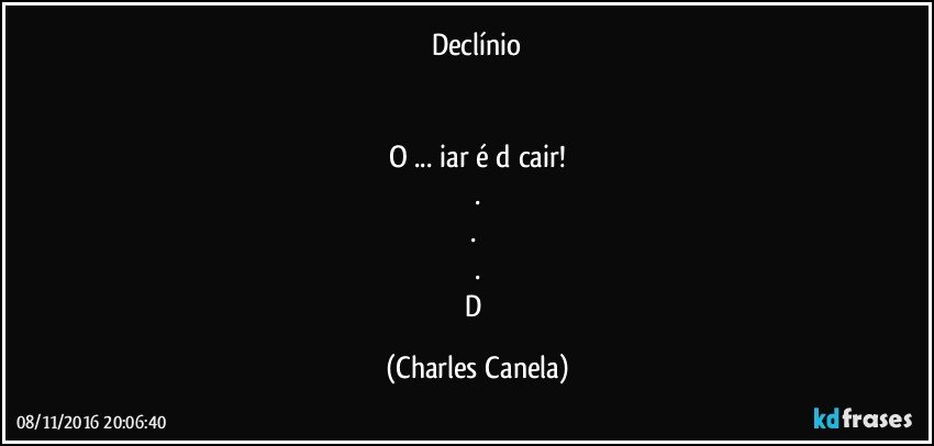 Declínio


O ... iar é d cair!
.
.	
.
D (Charles Canela)