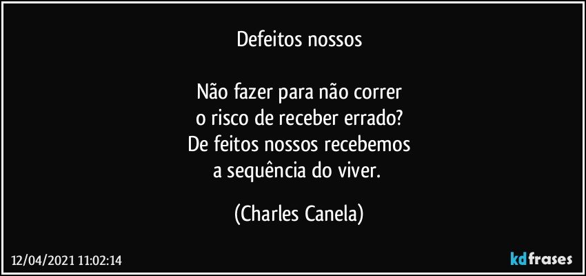 Defeitos nossos

Não fazer para não correr
o risco de receber errado?
De feitos nossos recebemos
a sequência do viver. (Charles Canela)