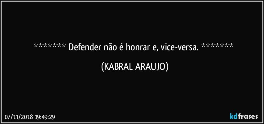  Defender não é honrar e, vice-versa.  (KABRAL ARAUJO)