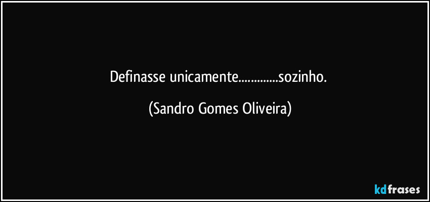 Definasse unicamente...sozinho. (Sandro Gomes Oliveira)