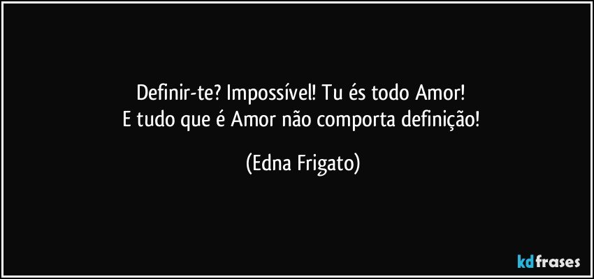 Definir-te? Impossível! Tu és todo Amor! 
E tudo que é Amor não comporta definição! (Edna Frigato)