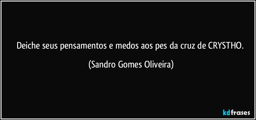 Deiche seus pensamentos e medos aos pes da cruz de CRYSTHO. (Sandro Gomes Oliveira)