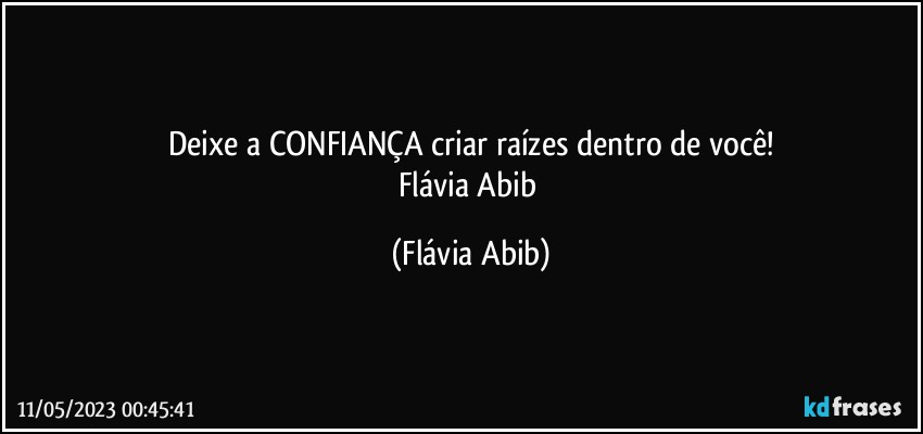 Deixe a CONFIANÇA criar raízes dentro de você!
Flávia Abib (Flávia Abib)