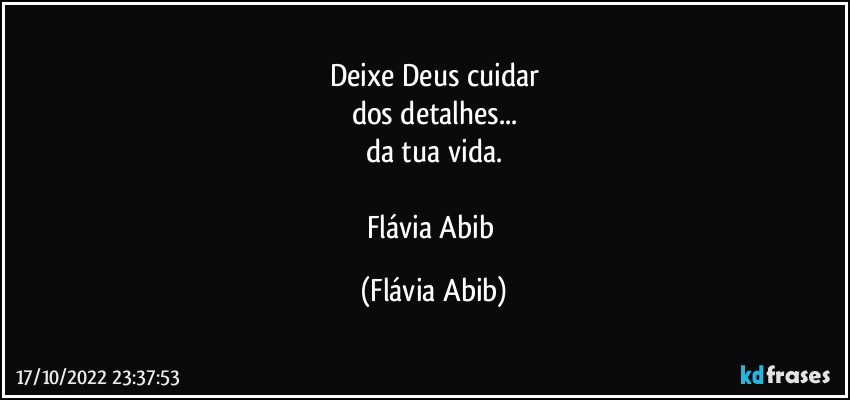 Deixe Deus cuidar
dos detalhes...
da tua vida.

Flávia Abib (Flávia Abib)