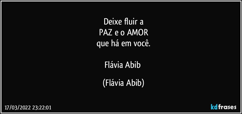 Deixe fluir a
PAZ e o AMOR
que há em você.

Flávia Abib (Flávia Abib)