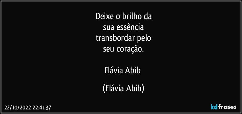 Deixe o brilho da
sua essência
transbordar pelo
seu coração.

Flávia Abib (Flávia Abib)