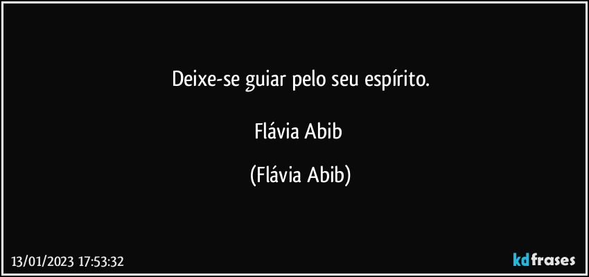 Deixe-se guiar pelo seu espírito.

Flávia Abib (Flávia Abib)