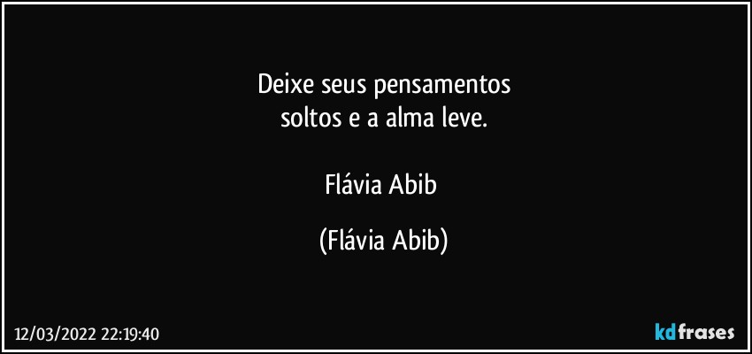 Deixe seus pensamentos
soltos e a alma leve.

Flávia Abib (Flávia Abib)