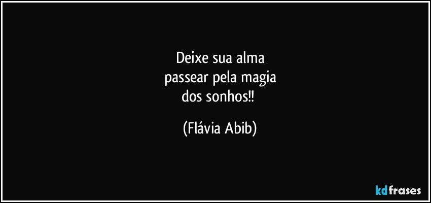 Deixe sua alma
passear pela magia
dos sonhos!! (Flávia Abib)