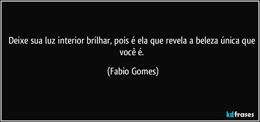 Deixe sua luz interior brilhar, pois é ela que revela a beleza única que você é. (Fabio Gomes)