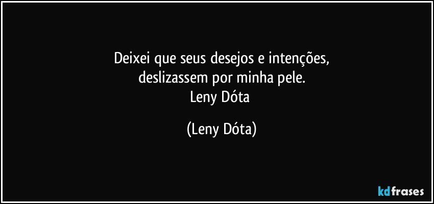 Deixei que seus desejos e intenções,
deslizassem por minha pele.
Leny Dóta (Leny Dóta)