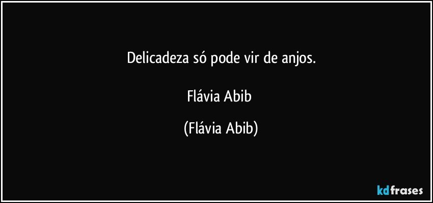 Delicadeza só pode vir de anjos.

Flávia Abib (Flávia Abib)