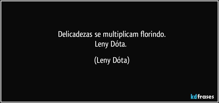 Delicadezas se multiplicam florindo.
Leny Dóta. (Leny Dóta)