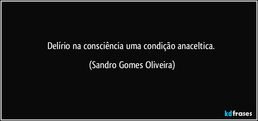 Delírio na consciência uma condição anaceltica. (Sandro Gomes Oliveira)