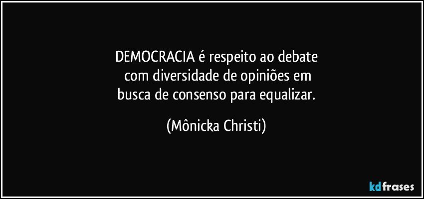 DEMOCRACIA é respeito ao debate
 com diversidade de opiniões em
 busca de consenso para equalizar. (Mônicka Christi)