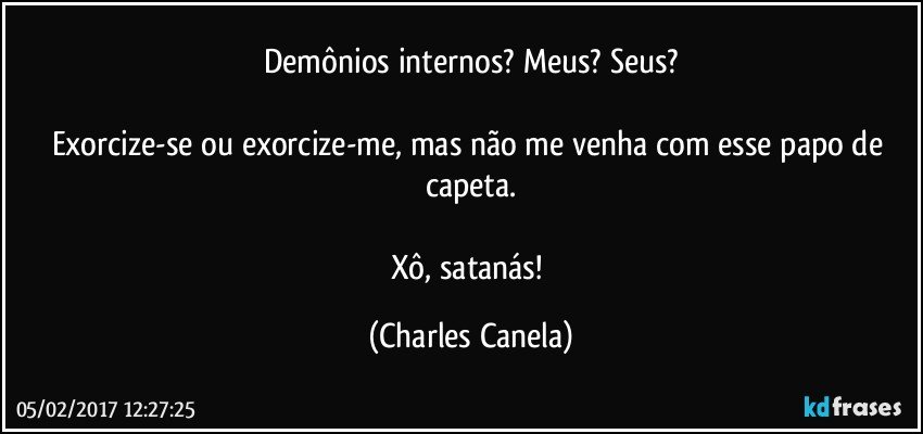 Demônios internos? Meus? Seus? Exorcize-se ou exorcize-me, mas...