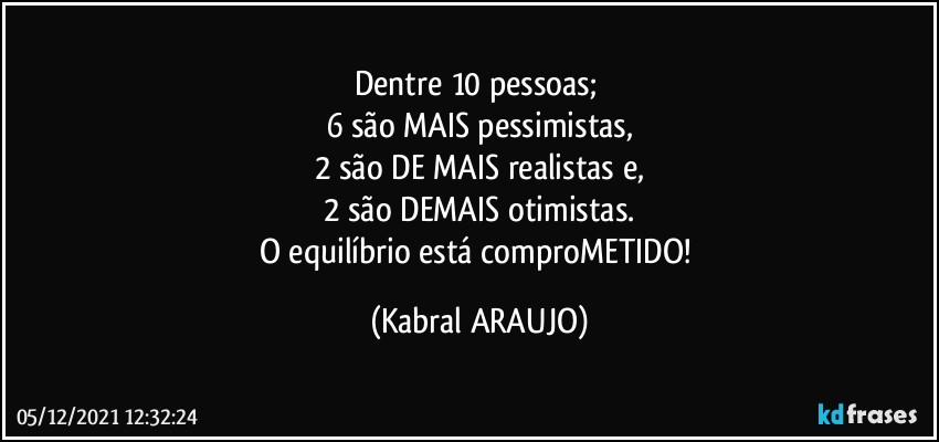 Dentre 10 pessoas; 
6 são MAIS pessimistas,
2 são DE MAIS realistas e,
2 são DEMAIS otimistas.
O equilíbrio está comproMETIDO! (KABRAL ARAUJO)