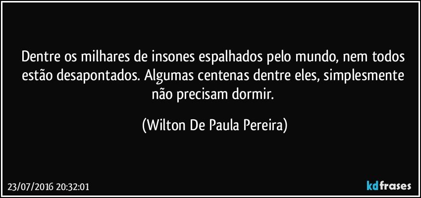 Dentre os milhares de insones espalhados pelo mundo, nem todos estão desapontados. Algumas centenas dentre eles, simplesmente não precisam dormir. (Wilton De Paula Pereira)