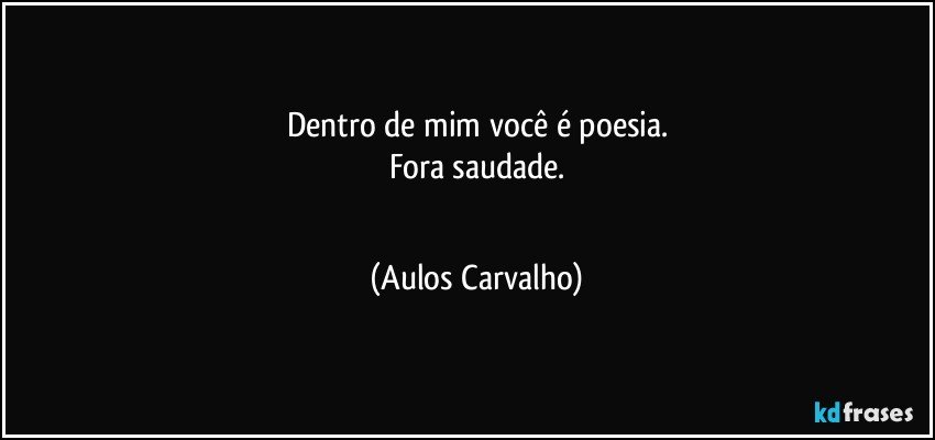 Dentro de mim você é poesia.
Fora saudade.
¤¤¤¤¤¤¤¤¤ (Aulos Carvalho)