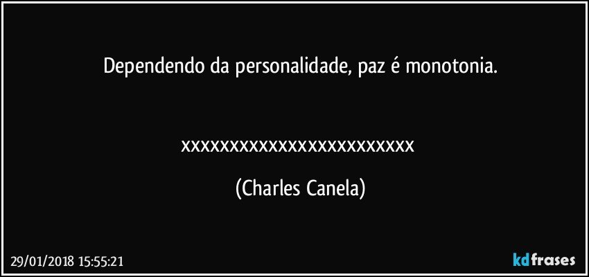 Dependendo da personalidade, paz é monotonia.


xxxxxxxxxxxxxxxxxxxxxxxx (Charles Canela)