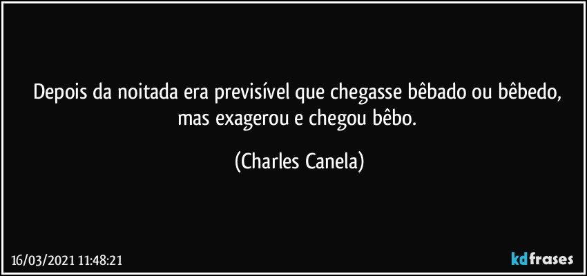 Depois da noitada era previsível que chegasse bêbado ou bêbedo, mas exagerou e chegou bêbo. (Charles Canela)