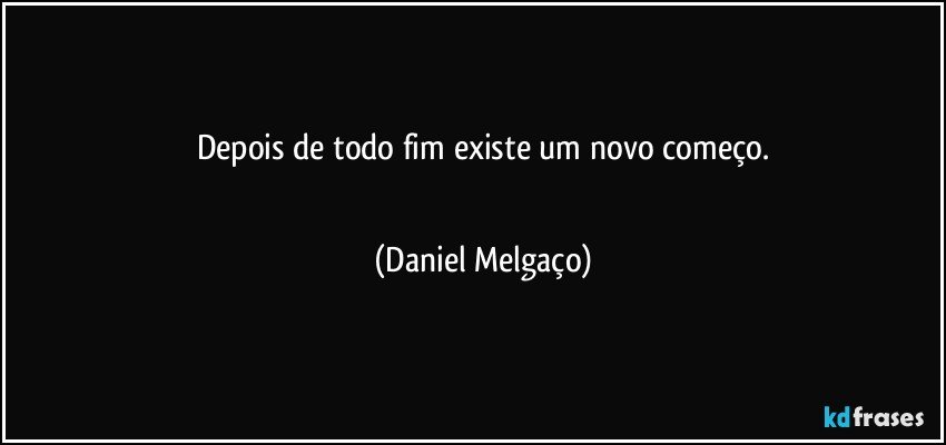 Depois de todo fim existe um novo começo.
⠀⠀⠀⠀ (Daniel Melgaço)