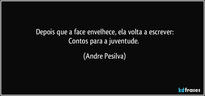 depois que a face envelhece, ela volta a escrever:
Contos para a juventude. (Andre Pesilva)