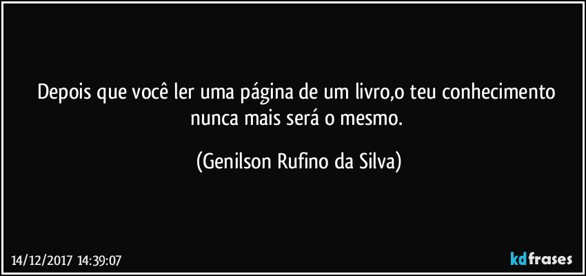 Depois que você ler uma página de um livro,o teu conhecimento nunca mais será o mesmo. (Genilson Rufino da Silva)