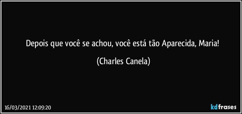 Depois que você se achou, você está tão Aparecida, Maria! (Charles Canela)