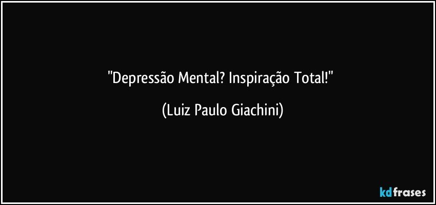"Depressão Mental?   Inspiração Total!" (Luiz Paulo Giachini)