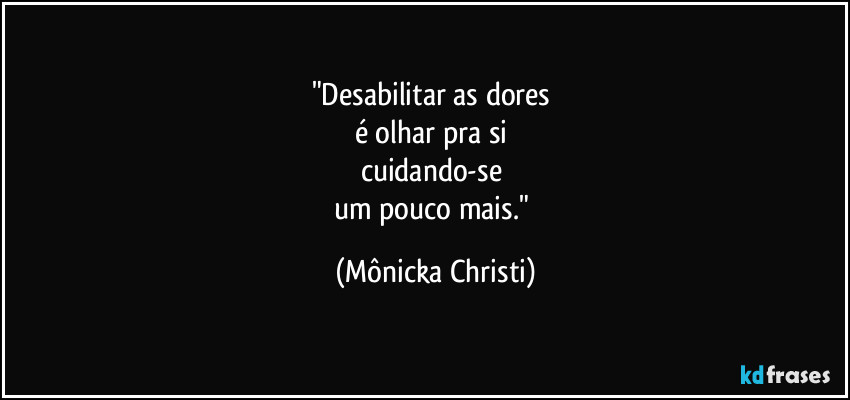 "Desabilitar as dores
é olhar pra si
cuidando-se
um pouco mais." (Mônicka Christi)