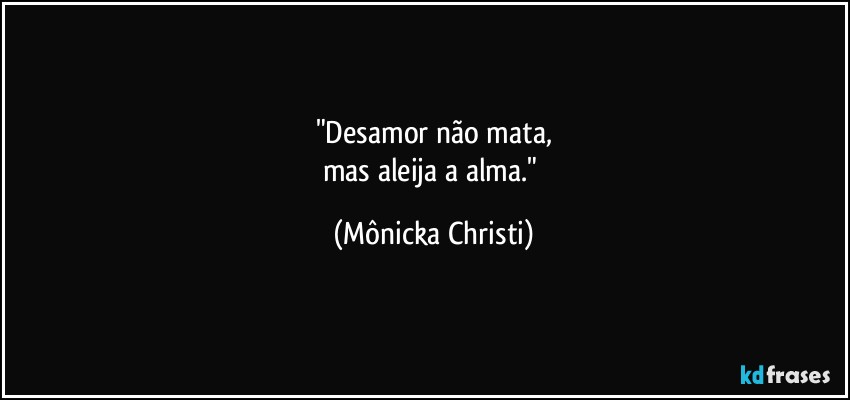 "Desamor não mata,
mas aleija a alma." (Mônicka Christi)