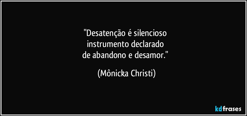 "Desatenção é silencioso
instrumento declarado
de abandono e desamor." (Mônicka Christi)