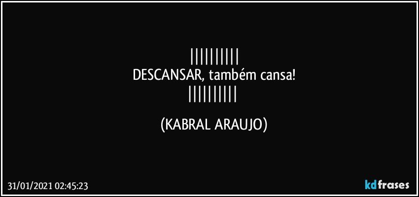 
DESCANSAR, também cansa!
 (KABRAL ARAUJO)