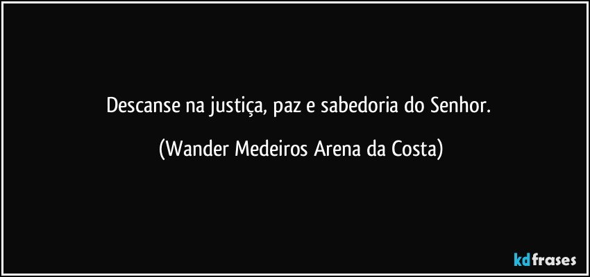 Descanse na justiça, paz e sabedoria do Senhor. (Wander Medeiros Arena da Costa)