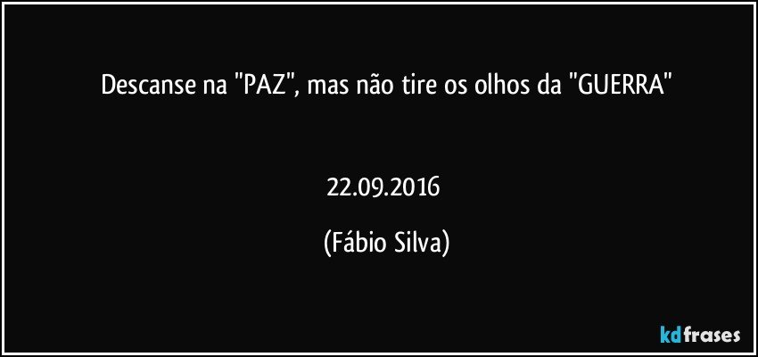 Descanse na "PAZ", mas não tire os olhos da "GUERRA"


22.09.2016 (Fábio Silva)