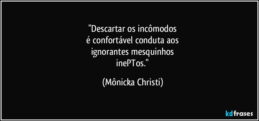 "Descartar os incômodos
é confortável conduta aos
ignorantes mesquinhos
inePTos." (Mônicka Christi)