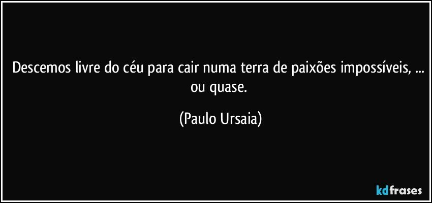 Descemos livre do céu para cair numa terra de paixões impossíveis, ... ou quase. (Paulo Ursaia)