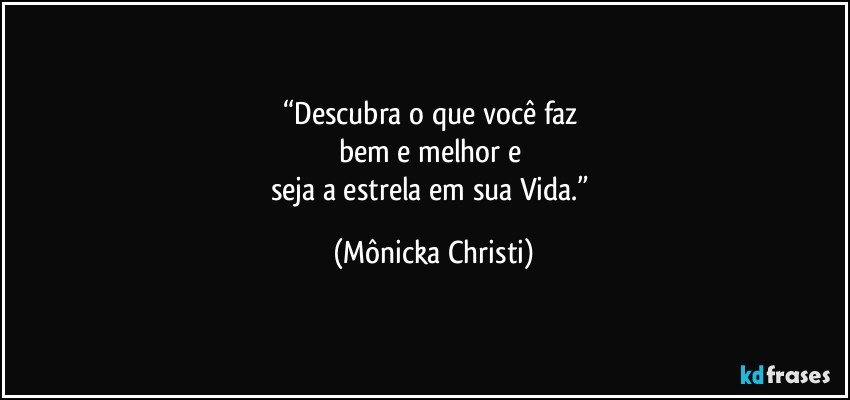 “Descubra o que você faz 
bem e melhor e 
seja a estrela em sua Vida.” (Mônicka Christi)